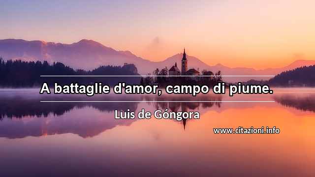 “A battaglie d'amor, campo di piume.”
