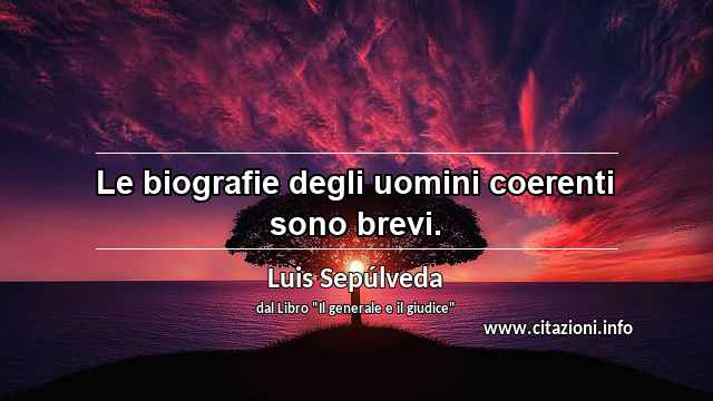 “Le biografie degli uomini coerenti sono brevi.”