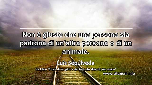 “Non è giusto che una persona sia padrona di un’altra persona o di un animale.”