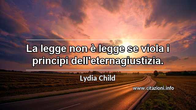 “La legge non è legge se viola i principi dell'eternagiustizia.”