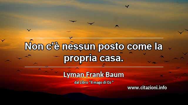 “Non c’è nessun posto come la propria casa.”