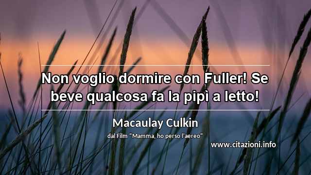 “Non voglio dormire con Fuller! Se beve qualcosa fa la pipì a letto!”