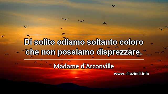 “Di solito odiamo soltanto coloro che non possiamo disprezzare.”