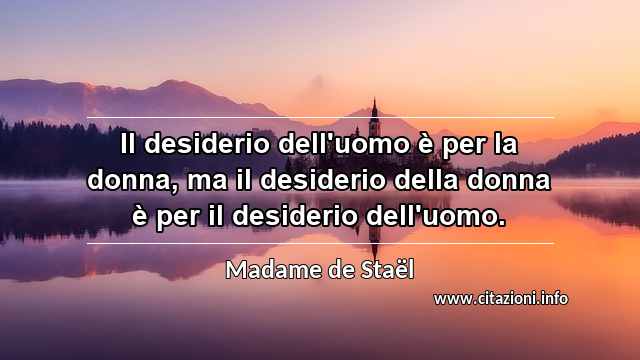 “Il desiderio dell'uomo è per la donna, ma il desiderio della donna è per il desiderio dell'uomo.”