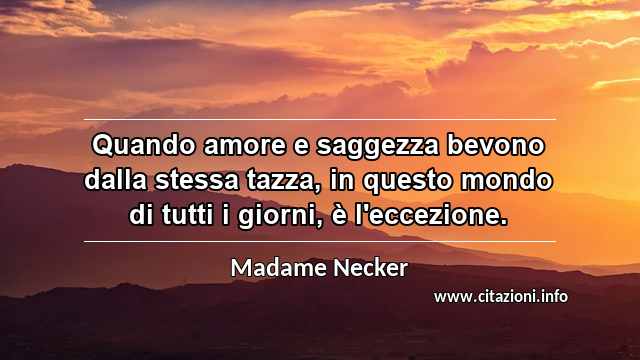 “Quando amore e saggezza bevono dalla stessa tazza, in questo mondo di tutti i giorni, è l'eccezione.”