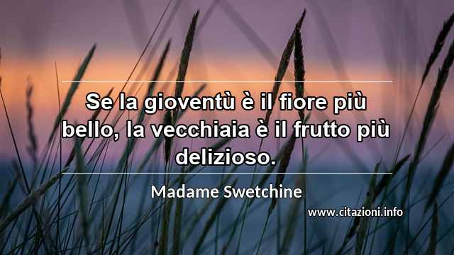 “Se la gioventù è il fiore più bello, la vecchiaia è il frutto più delizioso.”