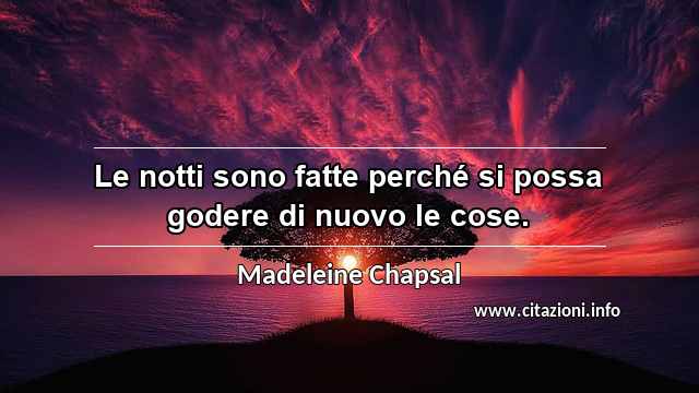 “Le notti sono fatte perché si possa godere di nuovo le cose.”