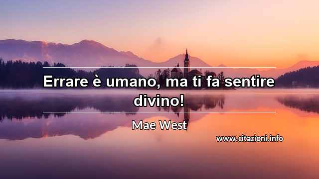 “Errare è umano, ma ti fa sentire divino!”