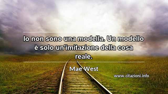 “Io non sono una modella. Un modello è solo un'imitazione della cosa reale.”