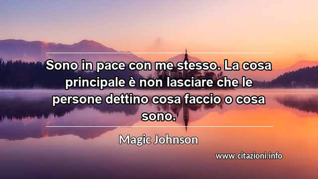“Sono in pace con me stesso. La cosa principale è non lasciare che le persone dettino cosa faccio o cosa sono.”