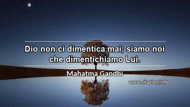 “Dio non ci dimentica mai; siamo noi che dimentichiamo Lui.”