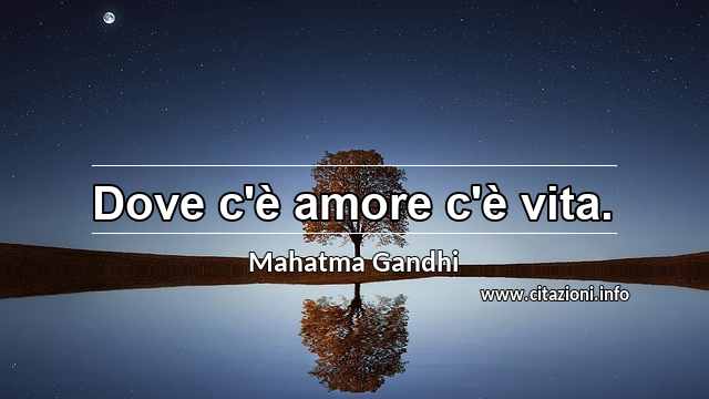“Dove c'è amore c'è vita.”