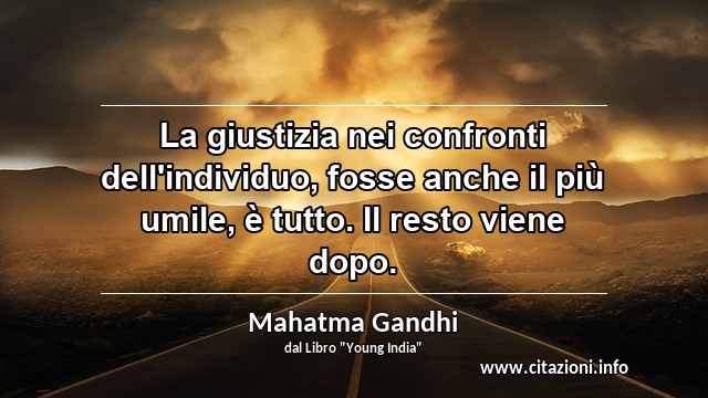 “La giustizia nei confronti dell'individuo, fosse anche il più umile, è tutto. Il resto viene dopo.”