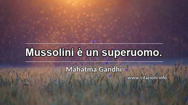 “Mussolini è un superuomo.”