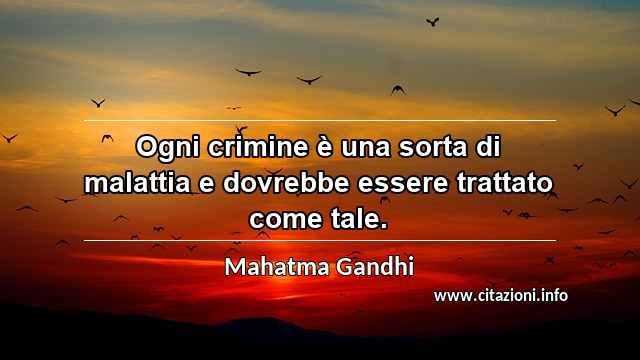 “Ogni crimine è una sorta di malattia e dovrebbe essere trattato come tale.”