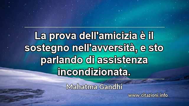 “La prova dell'amicizia è il sostegno nell'avversità, e sto parlando di assistenza incondizionata.”