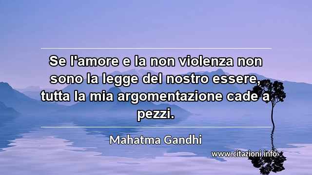 “Se l'amore e la non violenza non sono la legge del nostro essere, tutta la mia argomentazione cade a pezzi.”