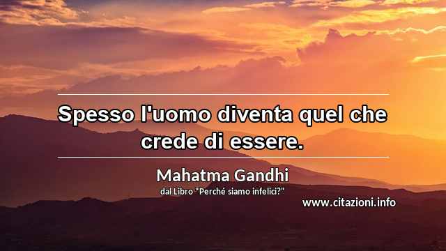 “Spesso l'uomo diventa quel che crede di essere.”