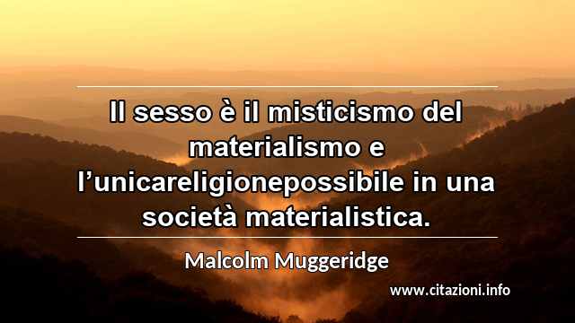 “Il sesso è il misticismo del materialismo e l’unicareligionepossibile in una società materialistica.”