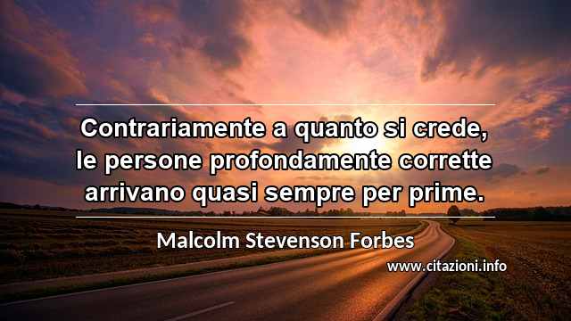 “Contrariamente a quanto si crede, le persone profondamente corrette arrivano quasi sempre per prime.”