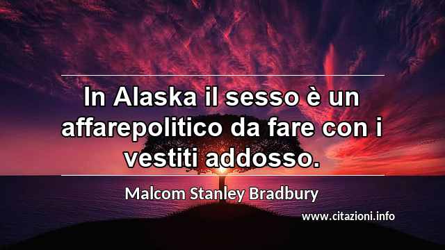 “In Alaska il sesso è un affarepolitico da fare con i vestiti addosso.”