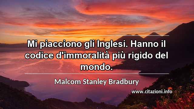 “Mi piacciono gli Inglesi. Hanno il codice d'immoralità più rigido del mondo.”