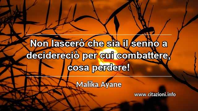 “Non lascerò che sia il senno a decidereciò per cui combattere, cosa perdere!”