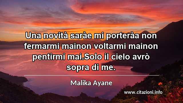 “Una novità saràe mi porteràa non fermarmi mainon voltarmi mainon pentirmi mai.Solo il cielo avrò sopra di me.”
