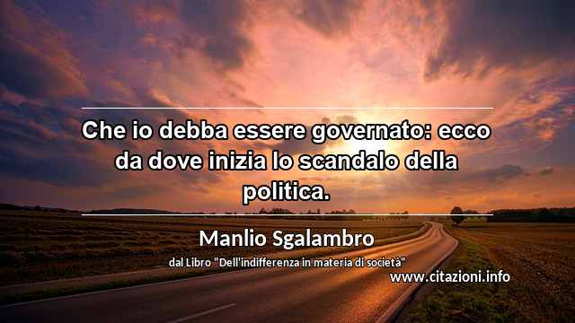 “Che io debba essere governato: ecco da dove inizia lo scandalo della politica.”