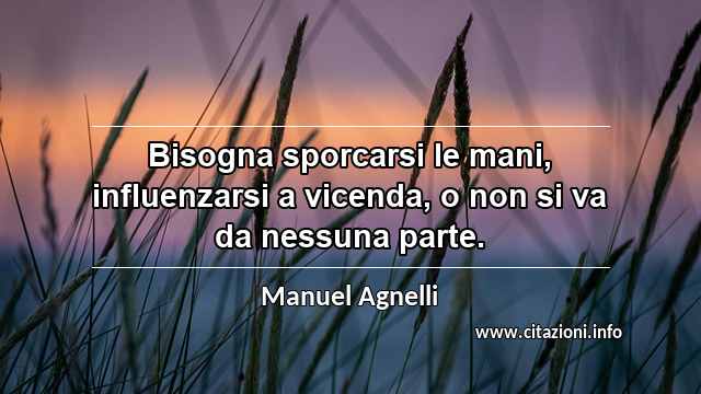 “Bisogna sporcarsi le mani, influenzarsi a vicenda, o non si va da nessuna parte.”