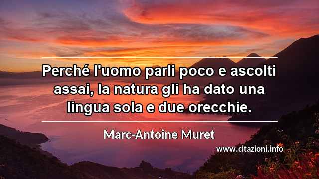 “Perché l'uomo parli poco e ascolti assai, la natura gli ha dato una lingua sola e due orecchie.”
