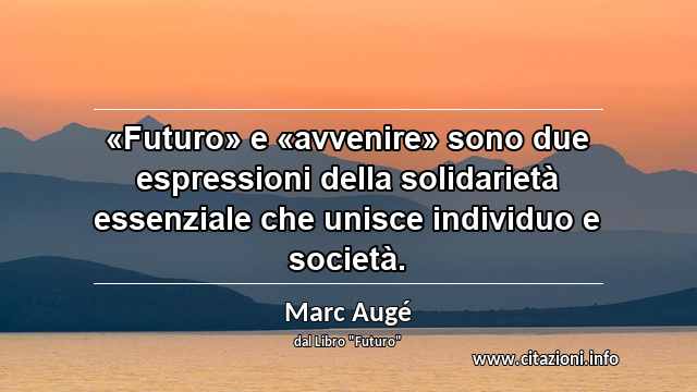 “«Futuro» e «avvenire» sono due espressioni della solidarietà essenziale che unisce individuo e società.”