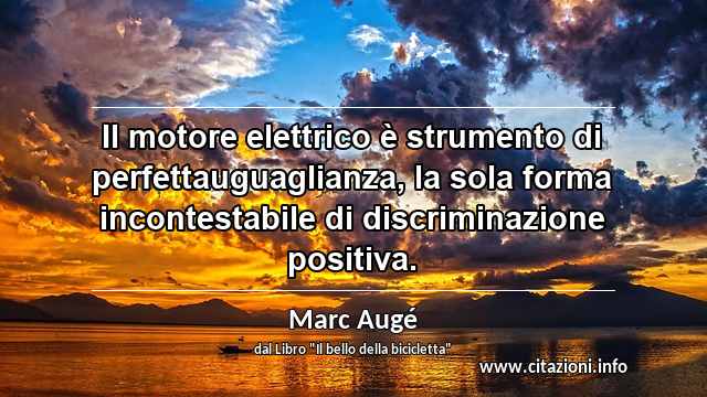 “Il motore elettrico è strumento di perfettauguaglianza, la sola forma incontestabile di discriminazione positiva.”
