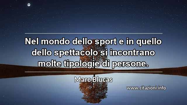 “Nel mondo dello sport e in quello dello spettacolo si incontrano molte tipologie di persone.”