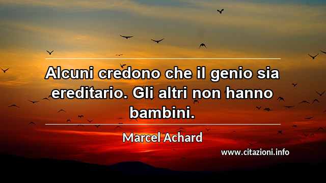 “Alcuni credono che il genio sia ereditario. Gli altri non hanno bambini.”