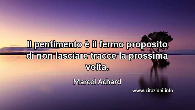 “Il pentimento è il fermo proposito di non lasciare tracce la prossima volta.”