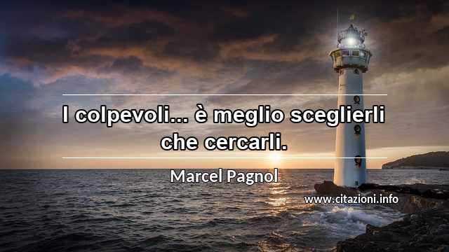 “I colpevoli... è meglio sceglierli che cercarli.”