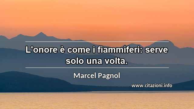 “L'onore è come i fiammiferi: serve solo una volta.”