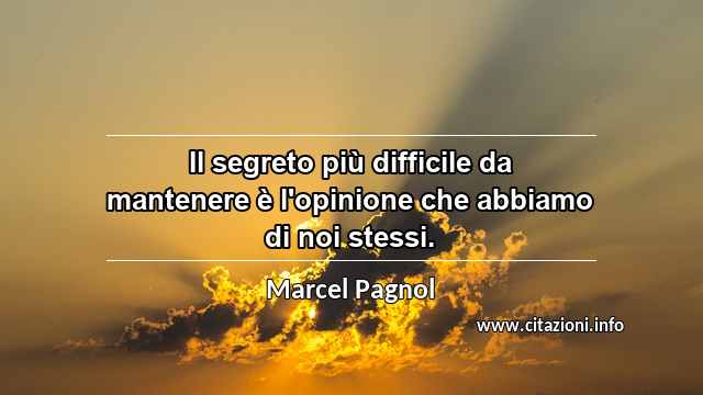 “Il segreto più difficile da mantenere è l'opinione che abbiamo di noi stessi.”