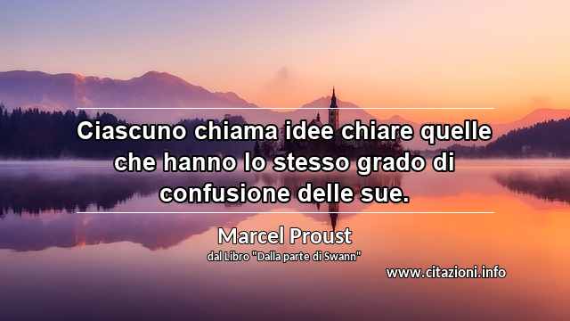 “Ciascuno chiama idee chiare quelle che hanno lo stesso grado di confusione delle sue.”