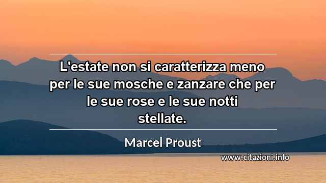 “L'estate non si caratterizza meno per le sue mosche e zanzare che per le sue rose e le sue notti stellate.”