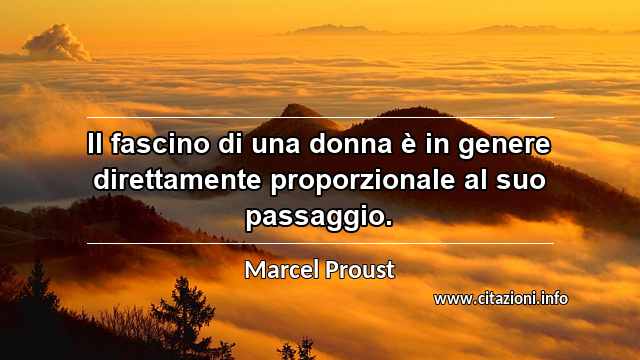 “Il fascino di una donna è in genere direttamente proporzionale al suo passaggio.”