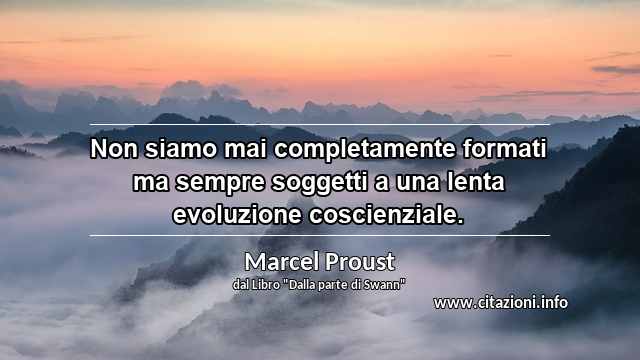 “Non siamo mai completamente formati ma sempre soggetti a una lenta evoluzione coscienziale.”