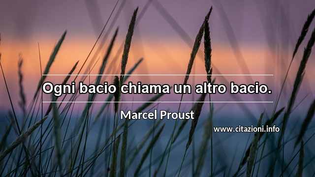 “Ogni bacio chiama un altro bacio.”