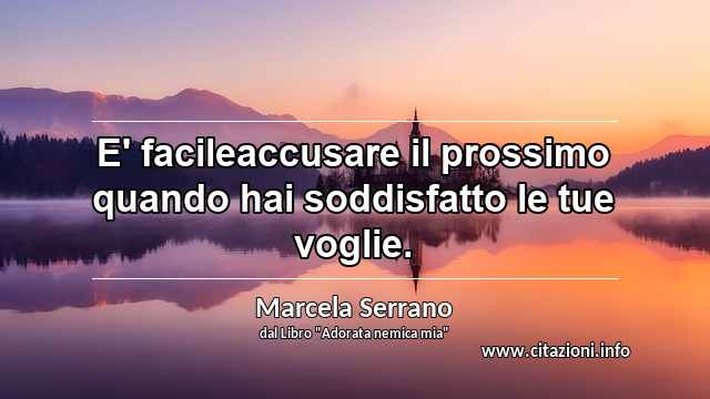 “E' facileaccusare il prossimo quando hai soddisfatto le tue voglie.”