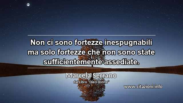 “Non ci sono fortezze inespugnabili ma solo fortezze che non sono state sufficientemente assediate.”