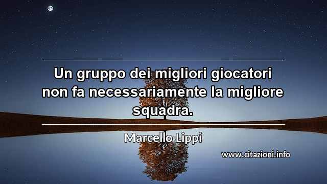 “Un gruppo dei migliori giocatori non fa necessariamente la migliore squadra.”