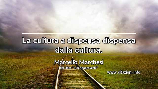 “La cultura a dispensa dispensa dalla cultura.”