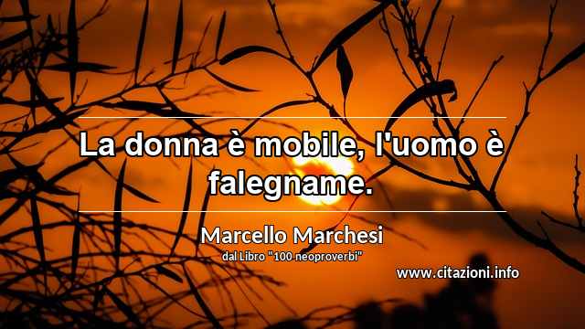 “La donna è mobile, l'uomo è falegname.”