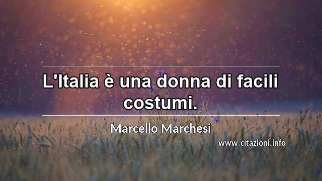 “L'Italia è una donna di facili costumi.”